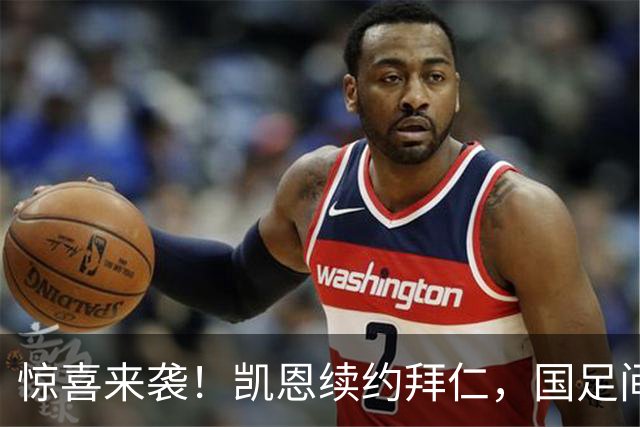 惊喜来袭！凯恩续约拜仁，国足间歇期后的铿锵步伐